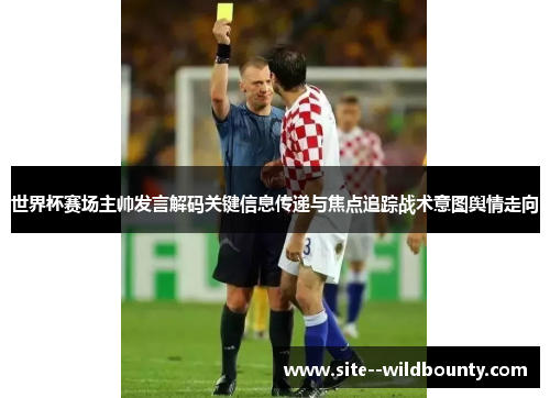 世界杯赛场主帅发言解码关键信息传递与焦点追踪战术意图舆情走向