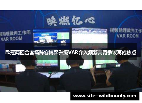 欧冠两回合客场阵容博弈升级VAR介入频繁判罚争议再成焦点 欧冠两回合客场阵容博弈升级VAR介入频繁判罚争议再成焦点