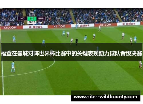 福登在曼城对阵世界杯比赛中的关键表现助力球队晋级决赛
