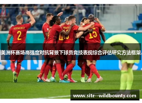 美洲杯赛场高强度对抗背景下球员竞技表现综合评估研究方法框架 美洲杯赛场高强度对抗背景下球员竞技表现综合评估研究方法框架