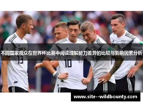 不同国家观众在世界杯比赛中阅读理解能力差异的比较与影响因素分析 不同国家观众在世界杯比赛中阅读理解能力差异的比较与影响因素分析