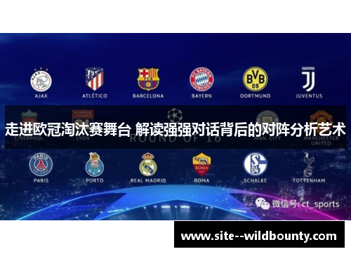 走进欧冠淘汰赛舞台 解读强强对话背后的对阵分析艺术 走进欧冠淘汰赛舞台 解读强强对话背后的对阵分析艺术