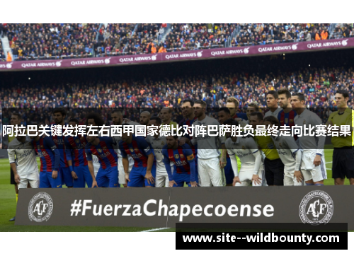 阿拉巴关键发挥左右西甲国家德比对阵巴萨胜负最终走向比赛结果 阿拉巴关键发挥左右西甲国家德比对阵巴萨胜负最终走向比赛结果