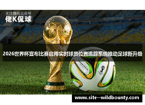 2026世界杯宣布比赛启用实时球员位置追踪系统推动足球新升级