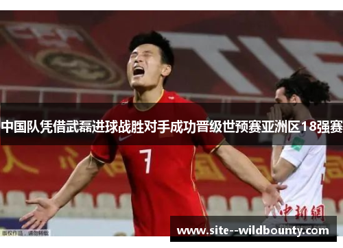 中国队凭借武磊进球战胜对手成功晋级世预赛亚洲区18强赛