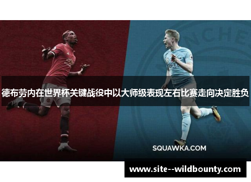 德布劳内在世界杯关键战役中以大师级表现左右比赛走向决定胜负