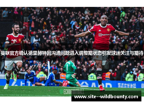 曼联官方确认德里赫特因沟通问题进入调整期状态引发球迷关注与期待 曼联官方确认德里赫特因沟通问题进入调整期状态引发球迷关注与期待