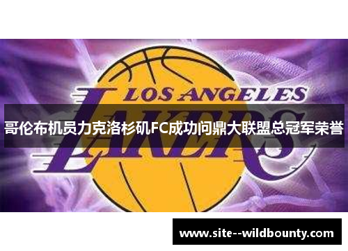 哥伦布机员力克洛杉矶FC成功问鼎大联盟总冠军荣誉