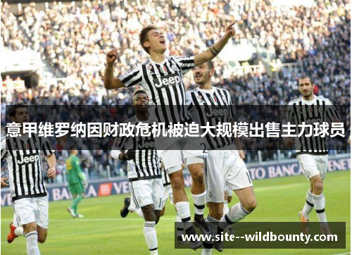 意甲维罗纳因财政危机被迫大规模出售主力球员