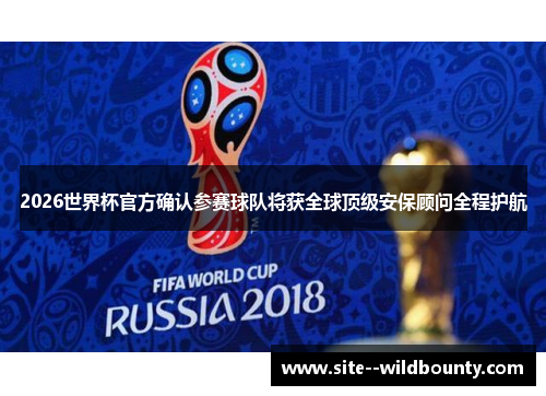 2026世界杯官方确认参赛球队将获全球顶级安保顾问全程护航 2026世界杯官方确认参赛球队将获全球顶级安保顾问全程护航