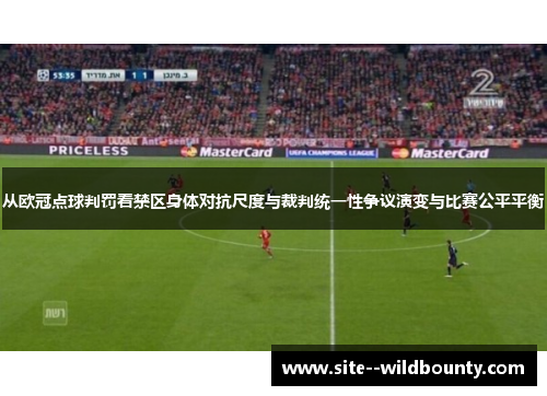 从欧冠点球判罚看禁区身体对抗尺度与裁判统一性争议演变与比赛公平平衡
