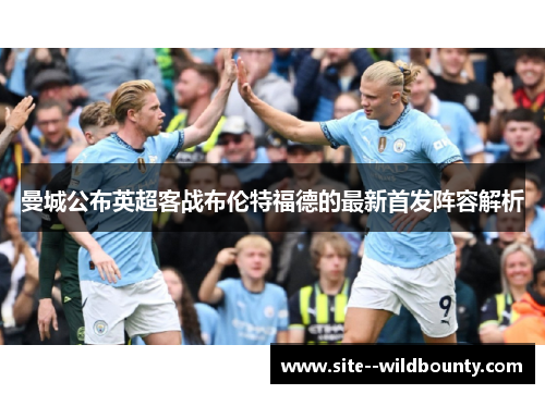 曼城公布英超客战布伦特福德的最新首发阵容解析